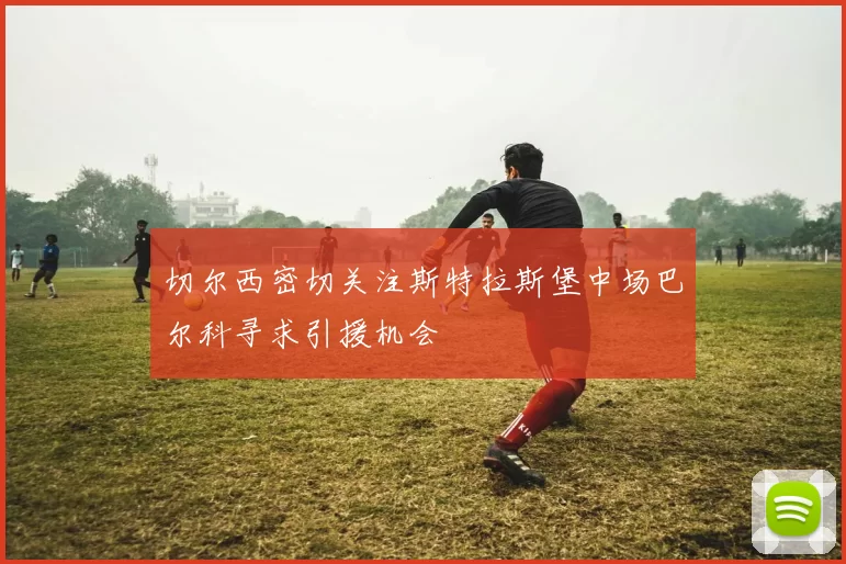 切尔西密切关注斯特拉斯堡中场巴尔科寻求引援机会