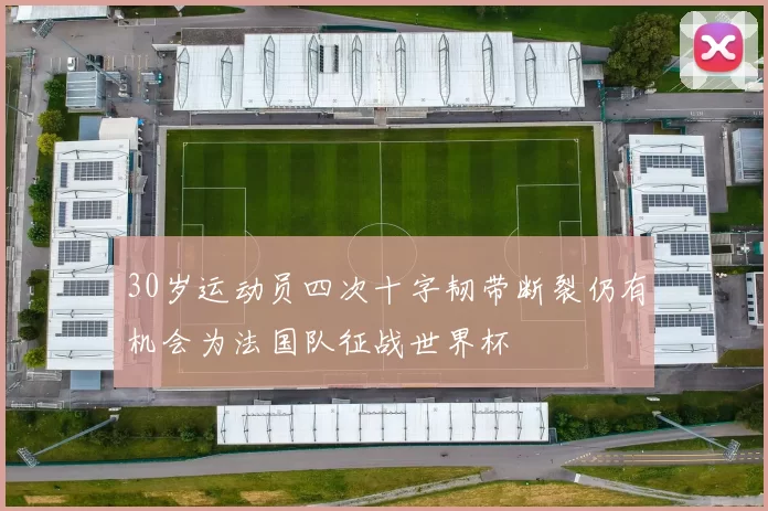 30岁运动员四次十字韧带断裂仍有机会为法国队征战世界杯