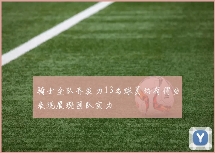 骑士全队齐发力13名球员均有得分表现展现团队实力