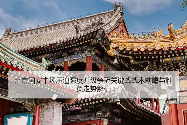 北京国安中场压迫强度升级争冠关键战战术前瞻与胜负走势解析